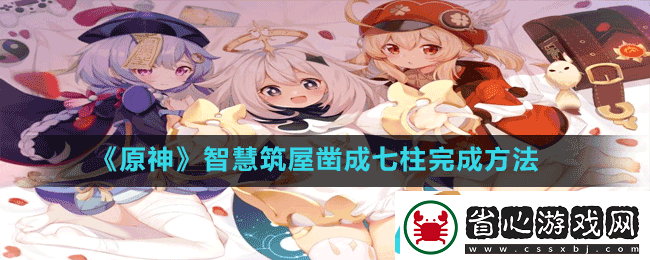 原神智慧筑屋鑿成七柱怎么做-智慧筑屋鑿成七柱完成方法