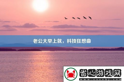 老公大早上就科技狂想曲