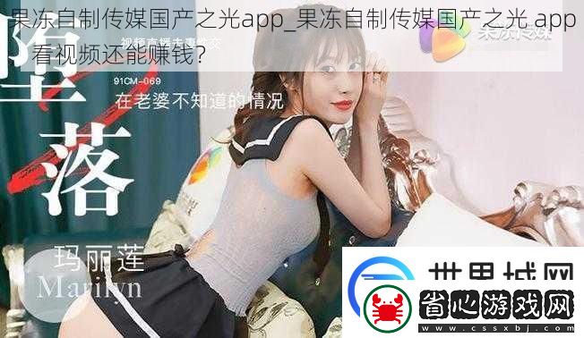 果凍自制傳媒國產之光app果凍自制傳媒國產之光app看視頻還能賺錢