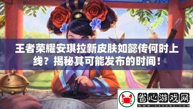 王者榮耀安琪拉新皮膚如懿傳何時上線