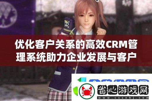 優化客戶關系的高效CRM管理系統助力企業發展與客戶滿意度提升