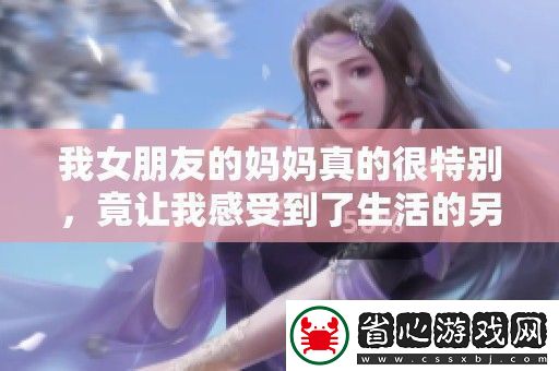 我女朋友的媽媽真的很特別竟讓我感受到了生活的另一種溫暖